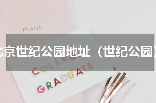 北京世纪公园地址（世纪公园）