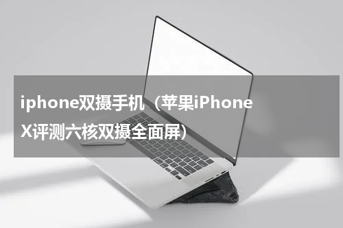 iphone双摄手机（苹果iPhoneX评测六核双摄全面屏）