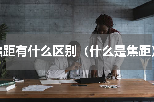 焦距有什么区别（什么是焦距）