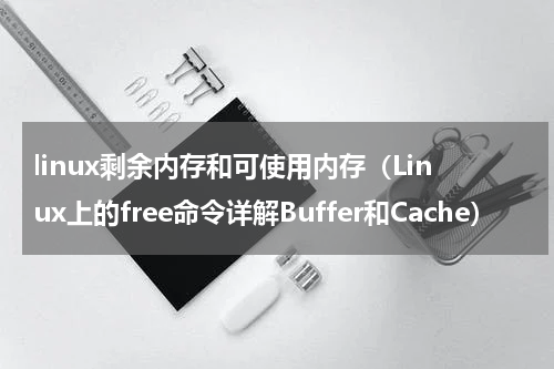 linux剩余内存和可使用内存（Linux上的free命令详解Buffer和Cache）