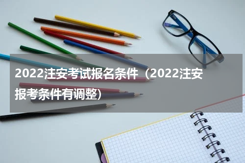 2022注安考试报名条件（2022注安报考条件有调整）