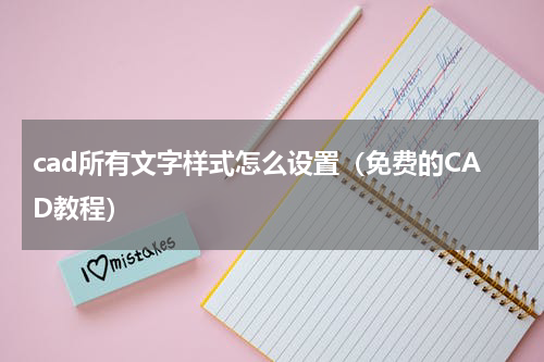 cad所有文字样式怎么设置（免费的CAD教程）