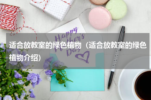 适合放教室的绿色植物（适合放教室的绿色植物介绍）
