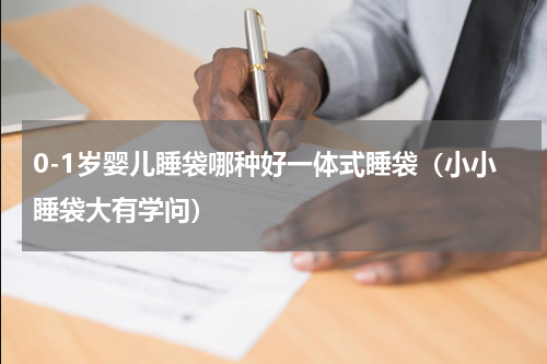 0-1岁婴儿睡袋哪种好一体式睡袋（小小睡袋大有学问）