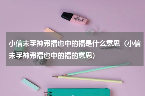 小信未孚神弗福也中的福是什么意思（小信未孚神弗福也中的福的意思）