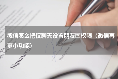 微信怎么把仅聊天设置朋友圈权限（微信再更小功能）