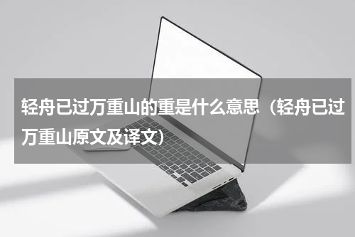 轻舟已过万重山的重是什么意思（轻舟已过万重山原文及译文）