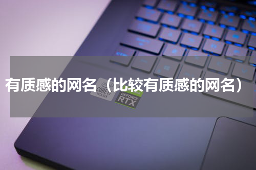 有质感的网名（比较有质感的网名）