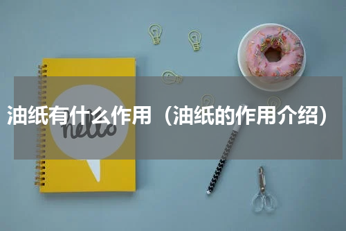 油纸有什么作用（油纸的作用介绍）