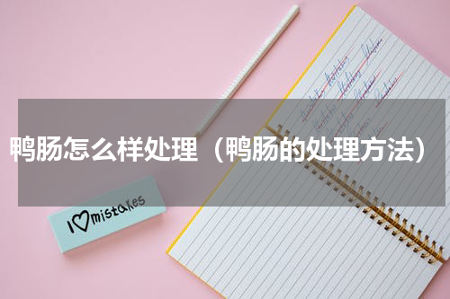 鸭肠怎么样处理（鸭肠的处理方法）