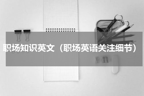 职场知识英文（职场英语关注细节）