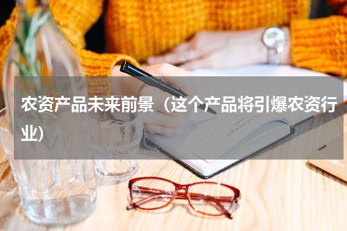 农资产品未来前景（这个产品将引爆农资行业）