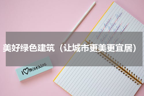 美好绿色建筑（让城市更美更宜居）