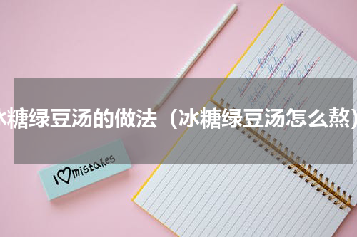 冰糖绿豆汤的做法（冰糖绿豆汤怎么熬）