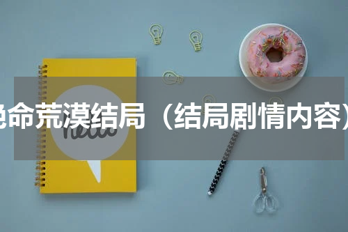 绝命荒漠结局（结局剧情内容）