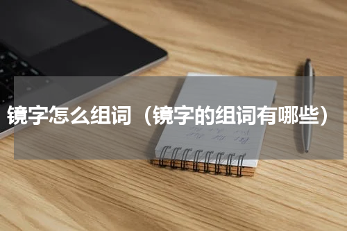 镜字怎么组词（镜字的组词有哪些）