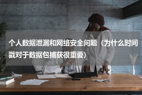 个人数据泄漏和网络安全问题（为什么时间戳对于数据包捕获很重要）