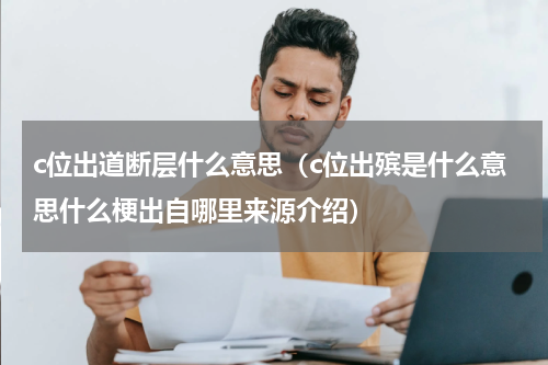 c位出道断层什么意思（c位出殡是什么意思什么梗出自哪里来源介绍）