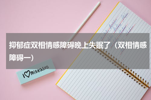 抑郁症双相情感障碍晚上失眠了（双相情感障碍一）