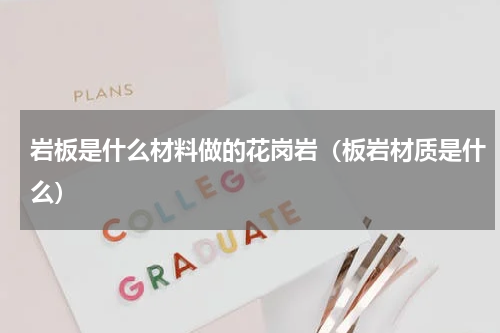 岩板是什么材料做的花岗岩（板岩材质是什么）
