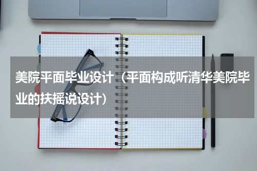 美院平面毕业设计（平面构成听清华美院毕业的扶摇说设计）