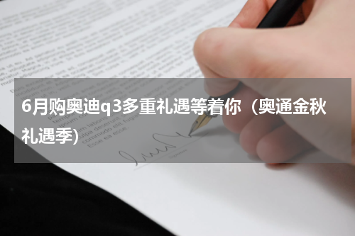 6月购奥迪q3多重礼遇等着你（奥通金秋礼遇季）