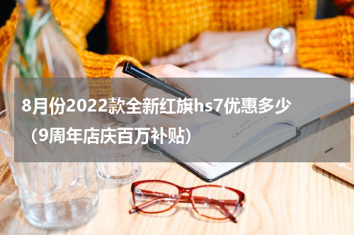 8月份2022款全新红旗hs7优惠多少（9周年店庆百万补贴）