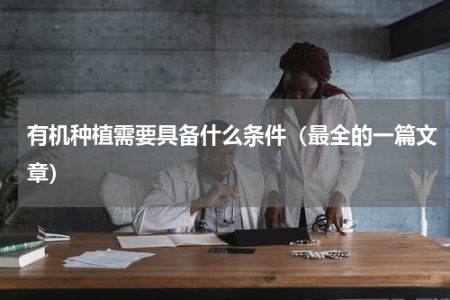 有机种植需要具备什么条件（最全的一篇文章）