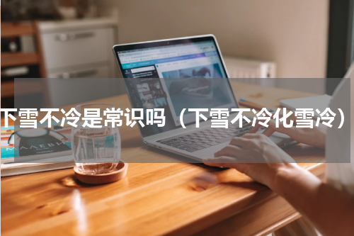 下雪不冷是常识吗（下雪不冷化雪冷）