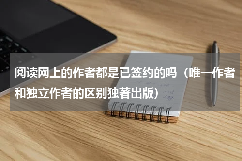阅读网上的作者都是已签约的吗（唯一作者和独立作者的区别独著出版）