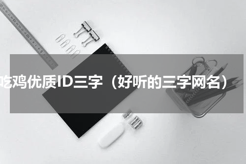 吃鸡优质ID三字（好听的三字网名）