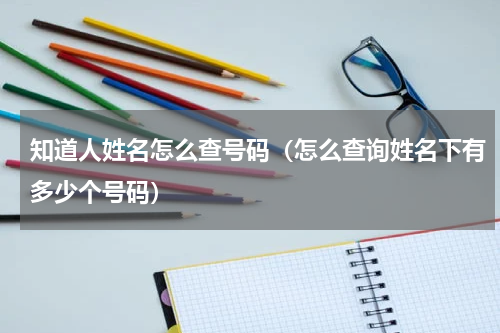 知道人姓名怎么查号码（怎么查询姓名下有多少个号码）