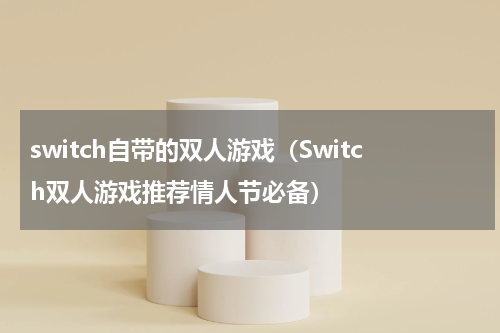 switch自带的双人游戏（Switch双人游戏推荐情人节必备）