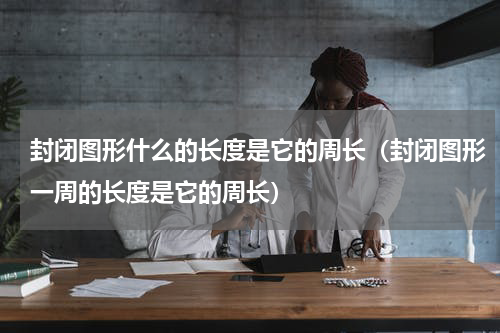 封闭图形什么的长度是它的周长（封闭图形一周的长度是它的周长）