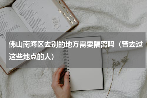 佛山南海区去别的地方需要隔离吗（曾去过这些地点的人）
