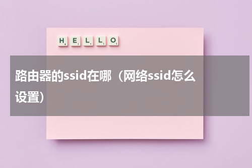 路由器的ssid在哪（网络ssid怎么设置）
