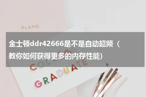 金士顿ddr42666是不是自动超频（教你如何获得更多的内存性能）