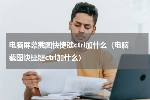 电脑屏幕截图快捷键ctrl加什么（电脑截图快捷键ctrl加什么）
