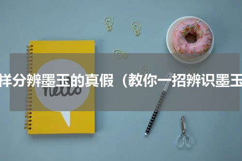 怎样分辨墨玉的真假（教你一招辨识墨玉）