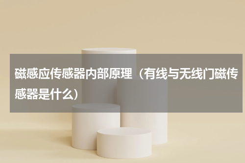 磁感应传感器内部原理（有线与无线门磁传感器是什么）