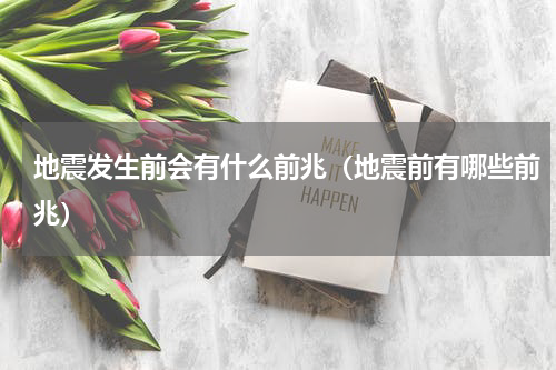 地震发生前会有什么前兆（地震前有哪些前兆）