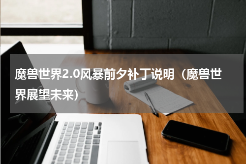 魔兽世界2.0风暴前夕补丁说明（魔兽世界展望未来）