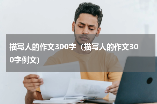 描写人的作文300字（描写人的作文300字例文）