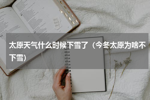 太原天气什么时候下雪了（今冬太原为啥不下雪）