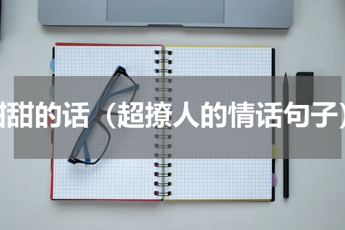 甜甜的话（超撩人的情话句子）