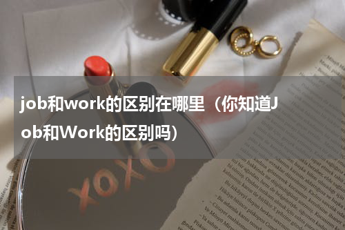 job和work的区别在哪里（你知道Job和Work的区别吗）