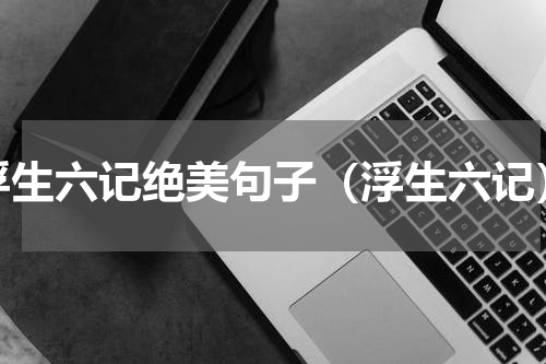 浮生六记绝美句子（浮生六记）