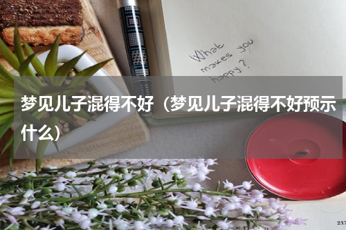 梦见儿子混得不好（梦见儿子混得不好预示什么）