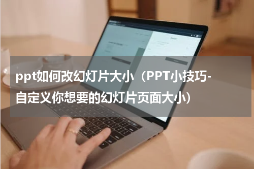 ppt如何改幻灯片大小（PPT小技巧-自定义你想要的幻灯片页面大小）