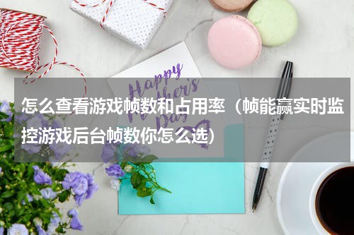 怎么查看游戏帧数和占用率（帧能赢实时监控游戏后台帧数你怎么选）
